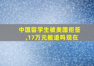 中国留学生被美国拒签,17万元能退吗现在