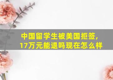 中国留学生被美国拒签,17万元能退吗现在怎么样