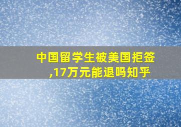 中国留学生被美国拒签,17万元能退吗知乎