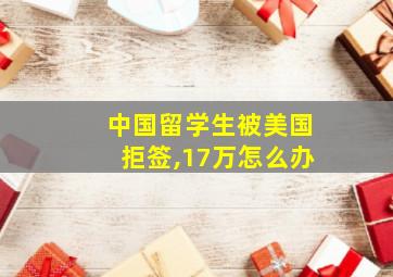 中国留学生被美国拒签,17万怎么办