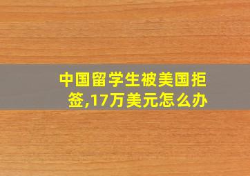 中国留学生被美国拒签,17万美元怎么办