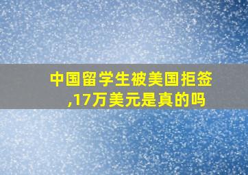 中国留学生被美国拒签,17万美元是真的吗