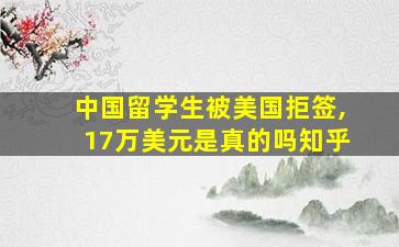 中国留学生被美国拒签,17万美元是真的吗知乎