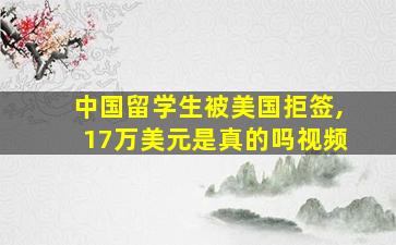 中国留学生被美国拒签,17万美元是真的吗视频