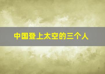 中国登上太空的三个人