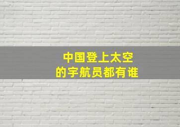 中国登上太空的宇航员都有谁