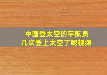 中国登太空的宇航员几次登上太空了呢视频