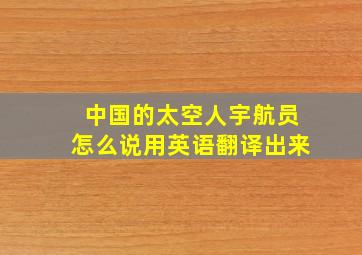 中国的太空人宇航员怎么说用英语翻译出来