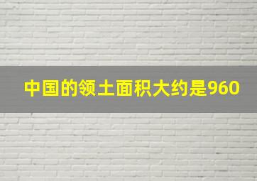 中国的领土面积大约是960