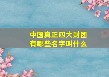 中国真正四大财团有哪些名字叫什么