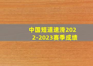 中国短道速滑2022-2023赛季成绩