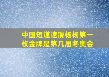 中国短道速滑杨杨第一枚金牌是第几届冬奥会