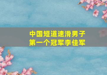 中国短道速滑男子第一个冠军李佳军