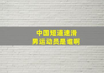 中国短道速滑男运动员是谁啊