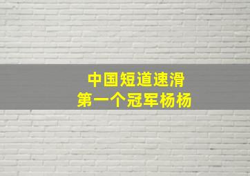 中国短道速滑第一个冠军杨杨