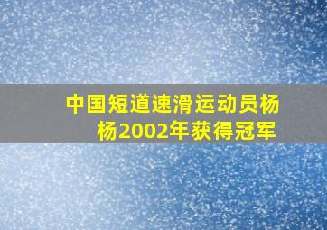 中国短道速滑运动员杨杨2002年获得冠军