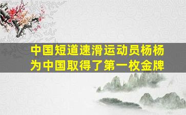 中国短道速滑运动员杨杨为中国取得了第一枚金牌