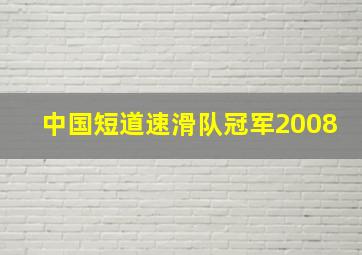 中国短道速滑队冠军2008