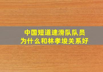 中国短道速滑队队员为什么和林孝埈关系好