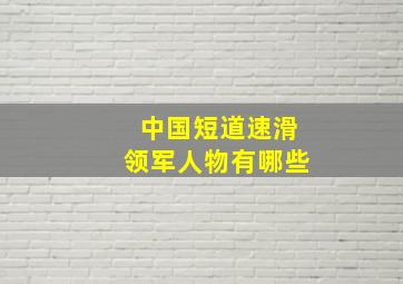 中国短道速滑领军人物有哪些