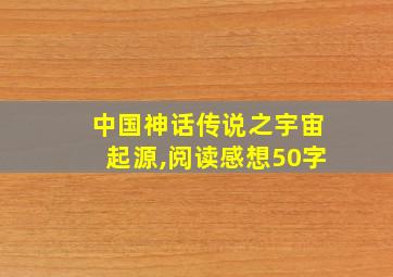 中国神话传说之宇宙起源,阅读感想50字