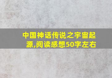 中国神话传说之宇宙起源,阅读感想50字左右