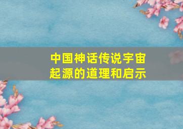 中国神话传说宇宙起源的道理和启示