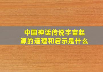 中国神话传说宇宙起源的道理和启示是什么