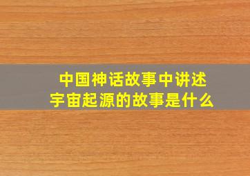 中国神话故事中讲述宇宙起源的故事是什么