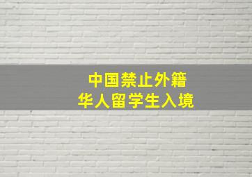 中国禁止外籍华人留学生入境