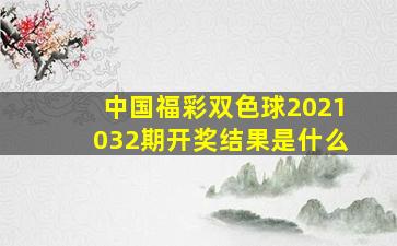 中国福彩双色球2021032期开奖结果是什么