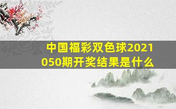 中国福彩双色球2021050期开奖结果是什么