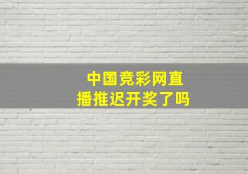 中国竞彩网直播推迟开奖了吗