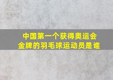 中国第一个获得奥运会金牌的羽毛球运动员是谁