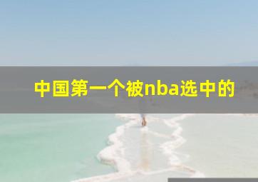 中国第一个被nba选中的