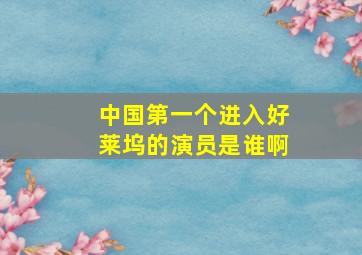 中国第一个进入好莱坞的演员是谁啊