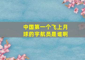 中国第一个飞上月球的宇航员是谁啊