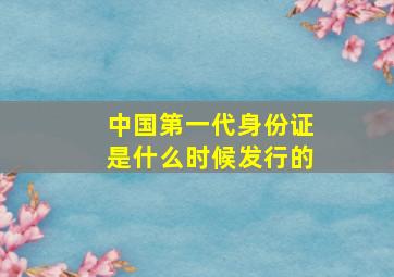 中国第一代身份证是什么时候发行的