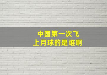 中国第一次飞上月球的是谁啊