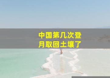 中国第几次登月取回土壤了