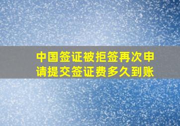 中国签证被拒签再次申请提交签证费多久到账