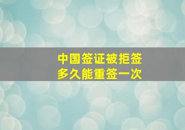 中国签证被拒签多久能重签一次