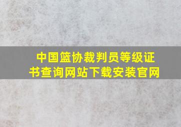 中国篮协裁判员等级证书查询网站下载安装官网