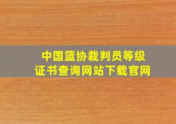 中国篮协裁判员等级证书查询网站下载官网