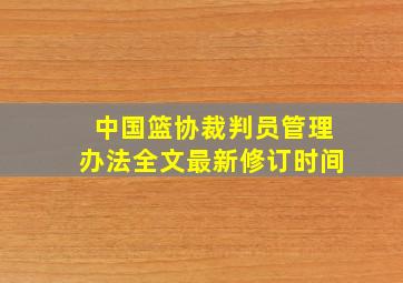 中国篮协裁判员管理办法全文最新修订时间