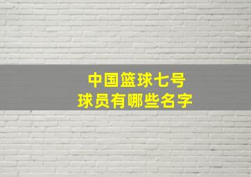 中国篮球七号球员有哪些名字