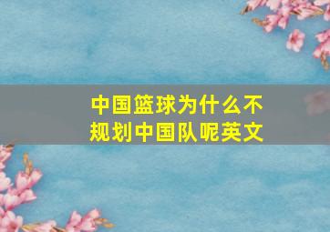 中国篮球为什么不规划中国队呢英文