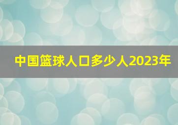 中国篮球人口多少人2023年