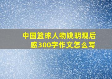 中国篮球人物姚明观后感300字作文怎么写