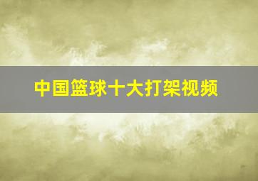 中国篮球十大打架视频